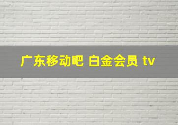 广东移动吧 白金会员 tv